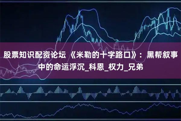 股票知识配资论坛 《米勒的十字路口》：黑帮叙事中的命运浮沉_科恩_权力_兄弟