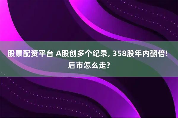 股票配资平台 A股创多个纪录, 358股年内翻倍! 后市怎么走?