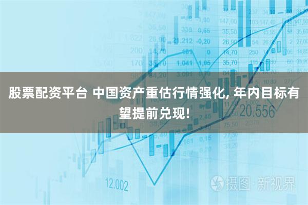 股票配资平台 中国资产重估行情强化, 年内目标有望提前兑现!