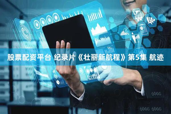 股票配资平台 纪录片《壮丽新航程》第5集 航迹