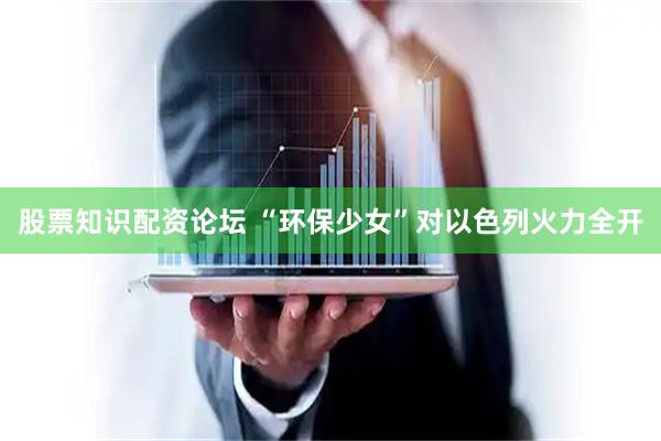 股票知识配资论坛 “环保少女”对以色列火力全开