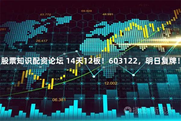 股票知识配资论坛 14天12板！603122，明日复牌！