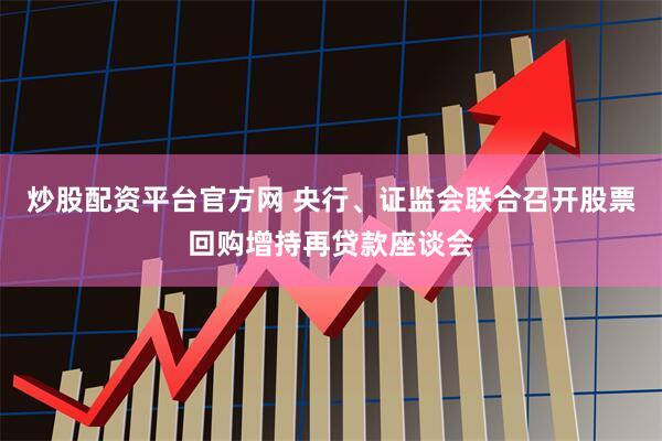 炒股配资平台官方网 央行、证监会联合召开股票回购增持再贷款座谈会