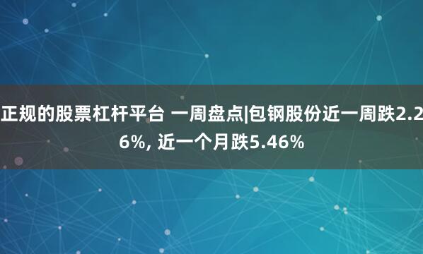 正规的股票杠杆平台 一周盘点|包钢股份近一周跌2.26%, 近一个月跌5.46%