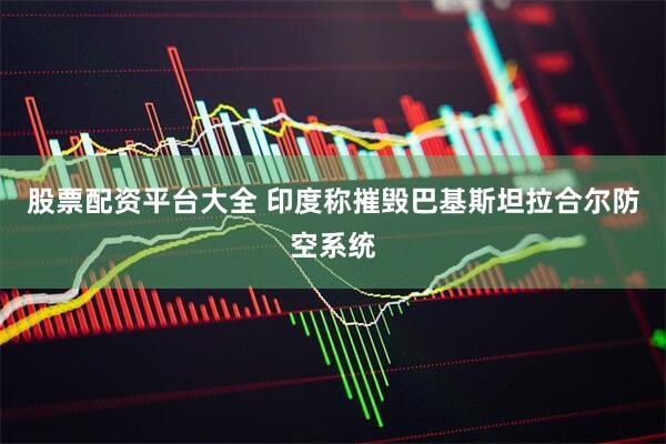 股票配资平台大全 印度称摧毁巴基斯坦拉合尔防空系统