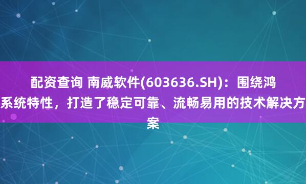 配资查询 南威软件(603636.SH)：围绕鸿蒙系统特性，打造了稳定可靠、流畅易用的技术解决方案