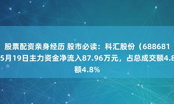 股票配资亲身经历 股市必读：科汇股份（688681）5月19日主力资金净流入87.96万元，占总成交额4.8%