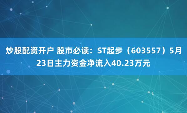 炒股配资开户 股市必读：ST起步（603557）5月23日主力资金净流入40.23万元