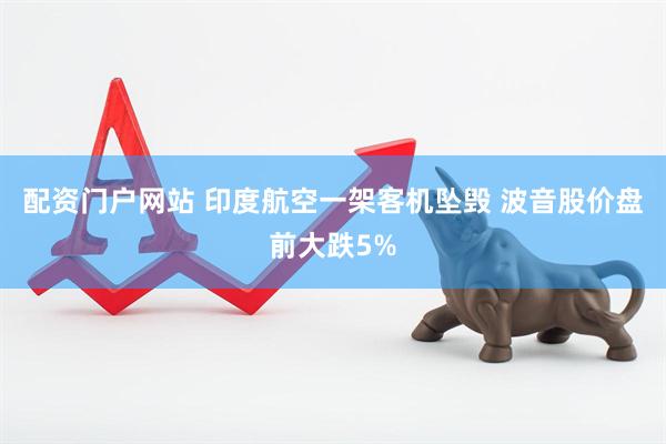 配资门户网站 印度航空一架客机坠毁 波音股价盘前大跌5%