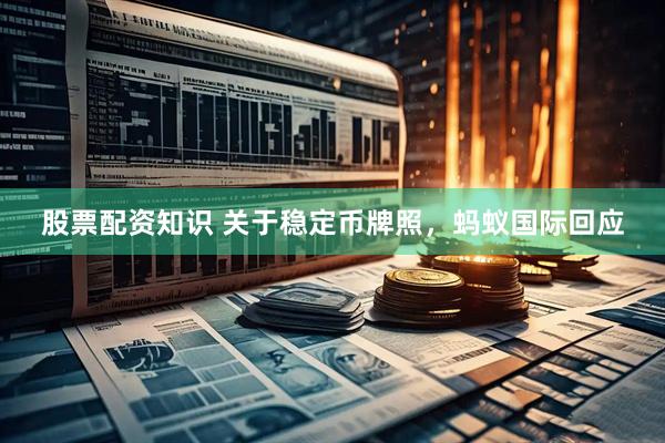 股票配资知识 关于稳定币牌照，蚂蚁国际回应