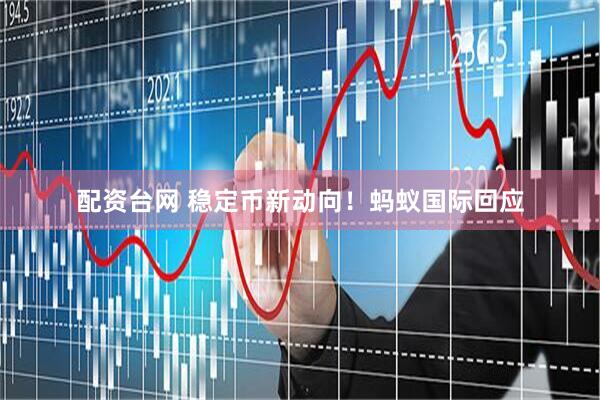 配资台网 稳定币新动向！蚂蚁国际回应