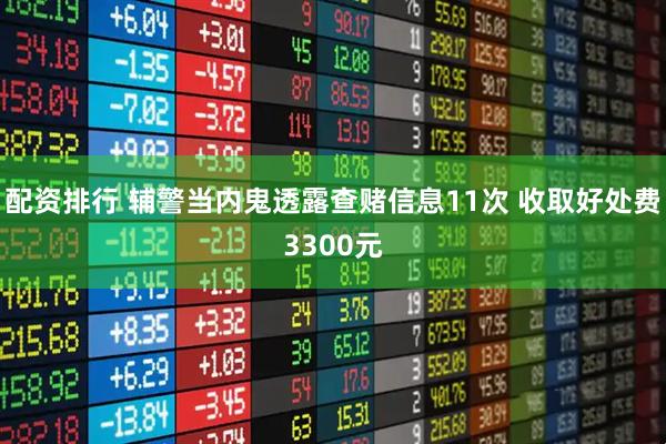 配资排行 辅警当内鬼透露查赌信息11次 收取好处费3300元
