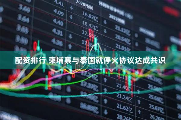 配资排行 柬埔寨与泰国就停火协议达成共识