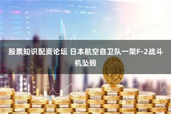 股票知识配资论坛 日本航空自卫队一架F-2战斗机坠毁