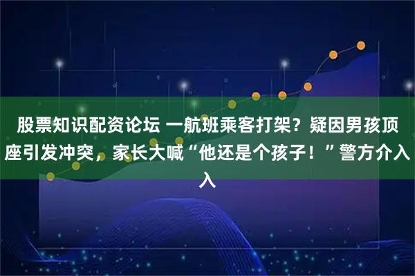 股票知识配资论坛 一航班乘客打架？疑因男孩顶座引发冲突，家长大喊“他还是个孩子！”警方介入