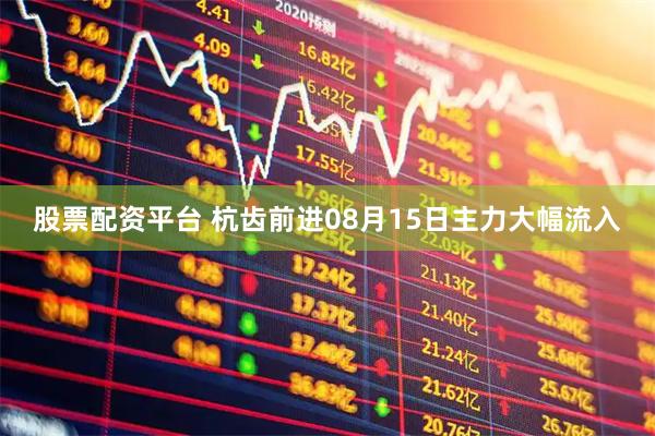 股票配资平台 杭齿前进08月15日主力大幅流入