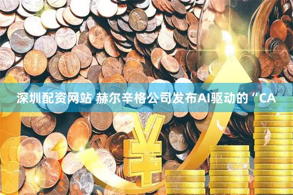 深圳配资网站 赫尔辛格公司发布AI驱动的“CA