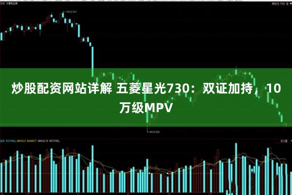 炒股配资网站详解 五菱星光730：双证加持，10万级MPV
