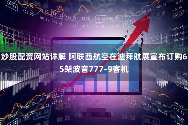炒股配资网站详解 阿联酋航空在迪拜航展宣布订购65架波音777-9客机