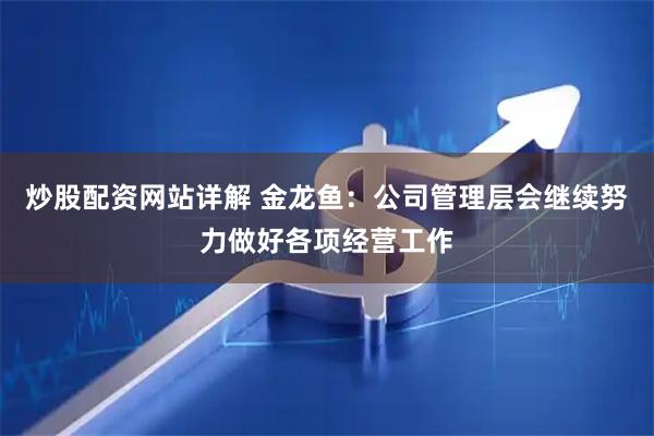 炒股配资网站详解 金龙鱼：公司管理层会继续努力做好各项经营工作