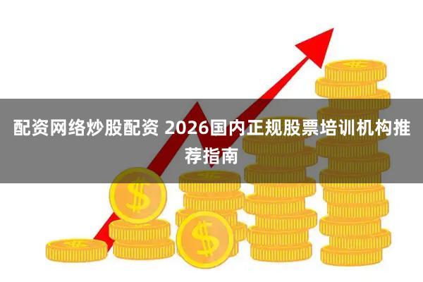 配资网络炒股配资 2026国内正规股票培训机构推荐指南