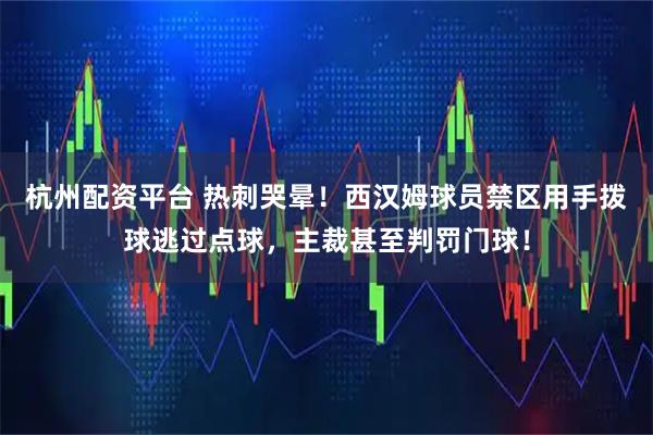 杭州配资平台 热刺哭晕！西汉姆球员禁区用手拨球逃过点球，主裁甚至判罚门球！