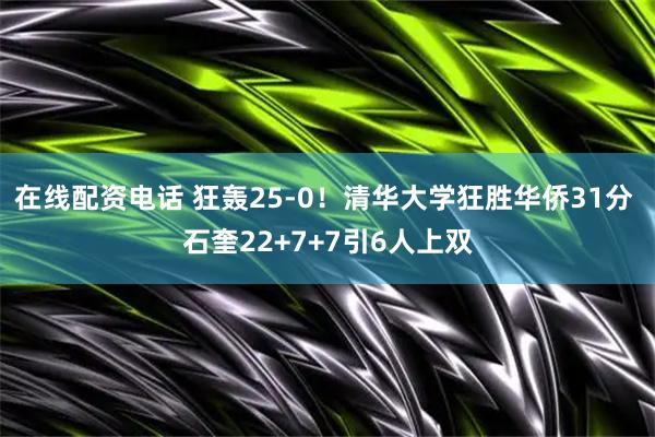 在线配资电话 狂轰25-0！清华大学狂胜华侨31分 石奎22+7+7引6人上双