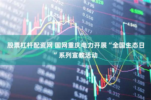 股票杠杆配资网 国网重庆电力开展“全国生态日”系列宣教活动